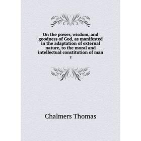 

Книга On the power, wisdom, and goodness of God, as manifested in the adaptation of external nature, to the moral and intellectual constitution of man