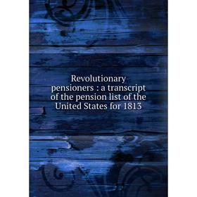 

Книга Revolutionary pensioners: a transcript of the pension list of the United States for 1813