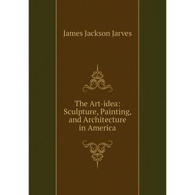 

Книга The Art-idea: Sculpture, Painting, and Architecture in America