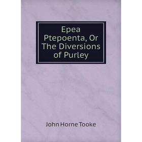 

Книга Epea Ptepoenta, Or The Diversions of Purley