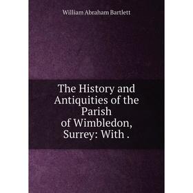 

Книга The History and Antiquities of the Parish of Wimbledon, Surrey: With