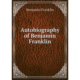 

Книга Autobiography of Benjamin Franklin