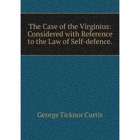 

Книга The Case of the Virginius: Considered with Reference to the Law of Self-defence.