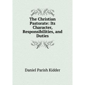 

Книга The Christian Pastorate: Its Character, Responsibilities, and Duties