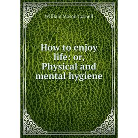 

Книга How to enjoy life: or, Physical and mental hygiene
