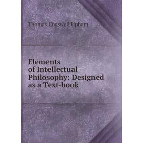 

Книга Elements of Intellectual Philosophy: Designed as a Text-book