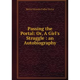 

Книга Passing the Portal: or A Girl's Struggle: an Autobiography
