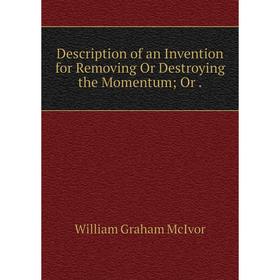 

Книга Description of an Invention for Removing Or Destroying the Momentum Or
