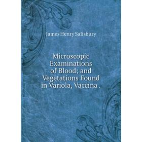 

Книга Microscopic Examinations of Blood and Vegetations Found in Variola, Vaccina