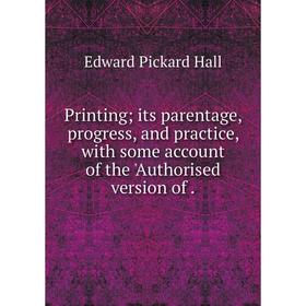 

Книга Printing its parentage, progress, and practice, with some account of the 'Authorised version of