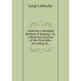

Книга Lablache's Abridged Method of Singing Or, A Rational Analysis of the Principles According