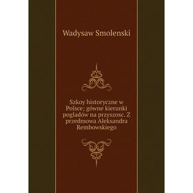 

Книга Szkoy historyczne w Polsce gówne kierunki pogladów na przyszosc. Z przedmowa Aleksandra Rembowskiego