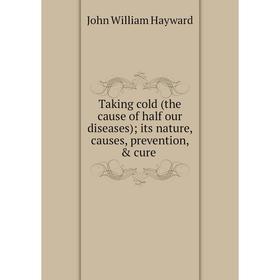 

Книга Taking cold (the cause of half our diseases) its nature, causes, prevention, & cure