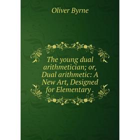 

Книга The young dual arithmetician or, Dual arithmetic: A New Art, Designed for Elementary