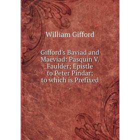 

Книга Gifford's Baviad and Maeviad: Pasquin V. Faulder Epistle to Peter Pindar to which is Prefixed