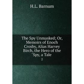 

Книга The Spy Unmasked Or, Memoirs of Enoch Crosby, Alias Harvey Birch, the Hero of the Spy, a Tale 2