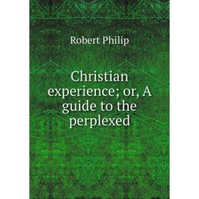 

Книга Christian experience or, A guide to the perplexed