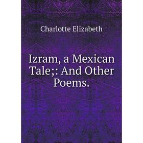 

Книга Izram, a Mexican Tale: And Other Poems.