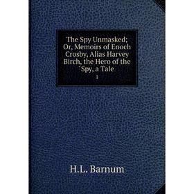 

Книга The Spy Unmasked Or, Memoirs of Enoch Crosby, Alias Harvey Birch, the Hero of the Spy, a Tale 1