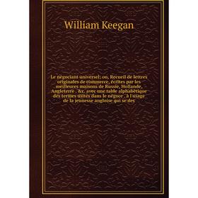 

Книга Le négociant universel ou, Recueil de lettres originales de commerce, écrites par les meilleures maisons de Russie, Hollande, Angleterre c avec