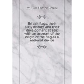 

Книга British flags, their early history, and their development at sea with an account of the origin of the flag as a national device