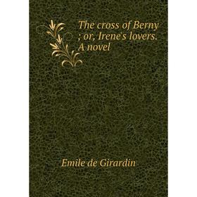 

Книга The cross of Berny or, Irene's lovers. A novel