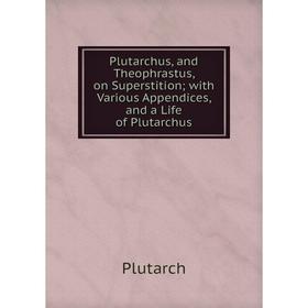 

Книга Plutarchus, and Theophrastus, on Superstition with Various Appendices, and a Life of Plutarchus