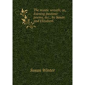 

Книга The mystic wreath or, Evening pastime: poems, &c., by Susan and Elizabeth