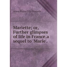 

Книга Mariette or, Further glimpses of life in France,a sequel to 'Marie'
