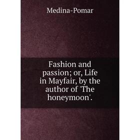 

Книга Fashion and passion or, Life in Mayfair, by the author of 'The honeymoon'.