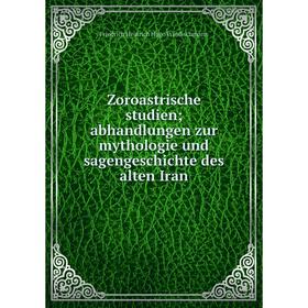 

Книга Zoroastrische studien abhandlungen zur mythologie und sagengeschichte des alten Iran