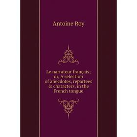 

Книга Le narrateur français or, A selection of anecdotes, repartees & characters, in the French tongue