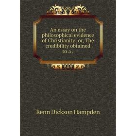 

Книга An essay on the philosophical evidence of Christianity or, The credibility obtained to a