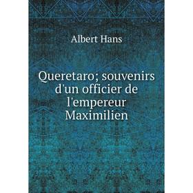

Книга Queretaro souvenirs d'un officier de l'empereur Maximilien