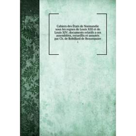 

Книга Cahiers des États de Normandie sous les regnes de Louis XIII et de Louis XIV documents relatifs a ces assemblées, recueillis et annotés par