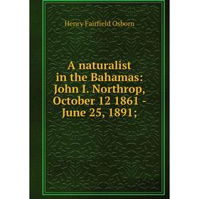 

Книга A naturalist in the Bahamas: John I. Northrop, October 12 1861 - June 25, 1891