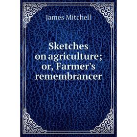 

Книга Sketches on agriculture or, Farmer's remembrancer