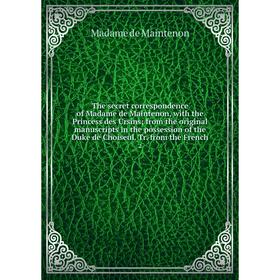 

Книга The secret correspondence of Madame de Maintenon, with the Princess des Ursins from the original manuscripts in the possession of the Duke de Ch
