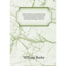 

Книга West Port murders or, An authentic account of the atrocious murders committed by Burke and his associates, containing a full accou