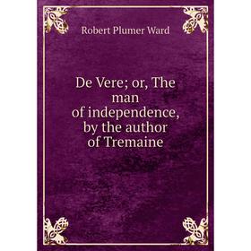 

Книга De Vere or, The man of independence, by the author of Tremaine