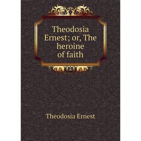 

Книга Theodosia Ernest or, The heroine of faith