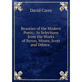 

Книга Beauties of the Modern Poets: In Selections from the Works of Byron, Moore, Scott and Others