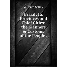 

Книга Brazil Its Provinces and Chief Cities the Manners & Customs of the People