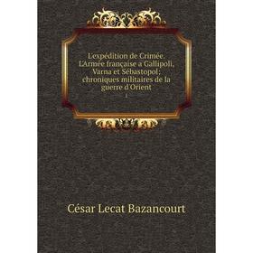 

Книга L'expédition de Crimée L'Armée française a Gallipoli, Varna et Sébastopol chroniques militaires de la guerre d'Orient1