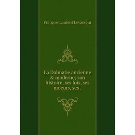 

Книга La Dalmatie ancienne & moderne son histoire, ses lois, ses moeurs, ses.