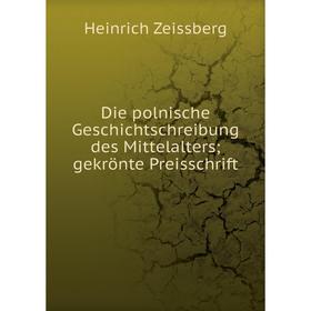

Книга Die polnische Geschichtschreibung des Mittelalters gekrönte Preisschrift