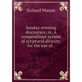 

Книга Sunday-evening discourses or, A compendious system of scriptural divinity, for the use of