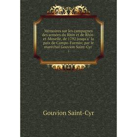 

Книга Mémoires sur les campagnes des armées du Rhin et de Rhin-et-Moselle, de 1792 jusqu'à la paix de Campo-Formio par le maréchal Gouvion Saint-C