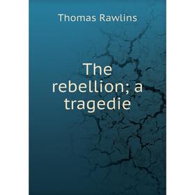 

Книга The rebellion a tragedie