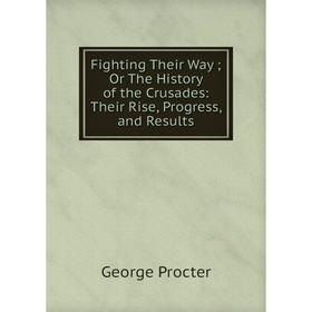 

Книга Fighting Their Way Or The History of the Crusades: Their Rise, Progress, and Results